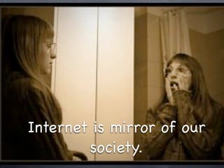 Internet is mirror of our
        society.
 