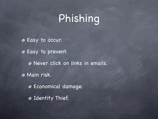 Phishing
Easy to occur.

Easy to prevent.

  Never click on links in emails.

Main risk.

  Economical damage.

  Identity Thief.
 