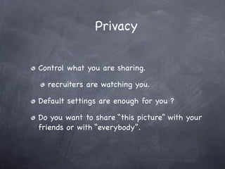 Privacy


Control what you are sharing.

  recruiters are watching you.

Default settings are enough for you ?

Do you want to share “this picture” with your
friends or with “everybody”.
 