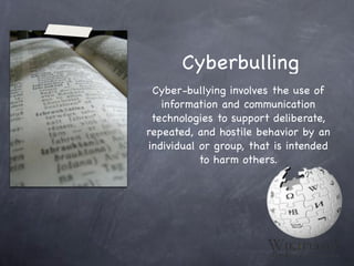 Cyberbulling
 Cyber-bullying involves the use of
   information and communication
 technologies to support deliberate,
repeated, and hostile behavior by an
individual or group, that is intended
           to harm others.
 