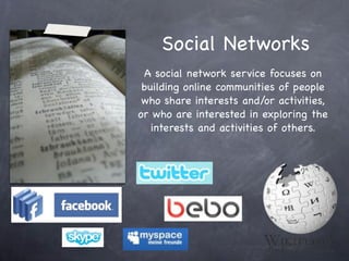 Social Networks
 A social network service focuses on
 building online communities of people
 who share interests and/or activities,
or who are interested in exploring the
   interests and activities of others.
 