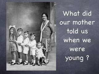 What did
our mother
  told us
 when we
   were
  young ?
 