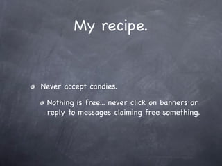 My recipe.


Never accept candies.

 Nothing is free... never click on banners or
 reply to messages claiming free something.
 