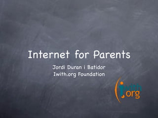 Internet for Parents
    Jordi Duran i Batidor
    Iwith.org Foundation
 