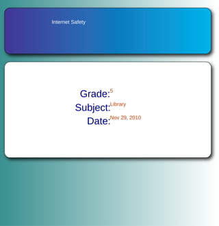 Internet Safety Grade: 5 Subject: Library Date: Nov 29, 2010 