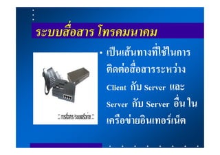 ระบบสื่อสาร โทรคมนาคม
           • เปนเสนทางที่ใชในการ
             ติดตอสื่อสารระหวาง
             Client กับ Server และ
             Server กับ Server อื่น ใน
             เครือขายอินเทอรเน็ต
 