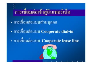 การเชื่อมตอเขาสูอินเทอรเน็ต
• การเชื่อมตอแบบสวนบุคคล
• การเชื่อมตอแบบ Cooperate dial-in
• การเชื่อมตอแบบ Cooperate lease line
 