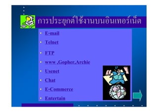 การประยุกตใชงานบนอินเทอรเน็ต
•   E-mail
•   Telnet
•   FTP
•   www ,Gopher,Archie
•   Usenet
•   Chat
•   E-Commerce
•   Entertain
 