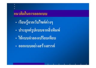 แนวคิดในการออกแบบ
•   เรียนรูจากเว็บไซตตางๆ
•   ประยุกตรูปแบบจากสิ่งพิมพ
•   ใชแบบจําลองเปรียบเทียบ
•   ออกแบบอยางสรางสรรค
 