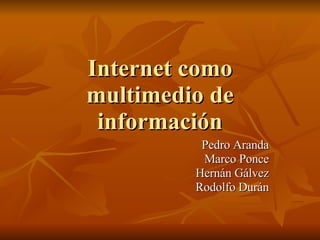 Internet como multimedio de información Pedro Aranda Marco Ponce Hernán Gálvez Rodolfo Durán 