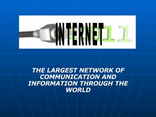 THE LARGEST NETWORK OF COMMUNICATION AND INFORMATION THROUGH THE WORLD INTERNET  