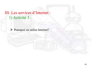 10
III- Les services d’Internet :
1) Activité 3 :
 Pourquoi on utilise Internet?
 