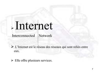 7
 Internet
Interconnected Network
 L’Internet est le réseau des réseaux qui sont reliés entre
eux.
 Elle offre plusieurs services.
 
