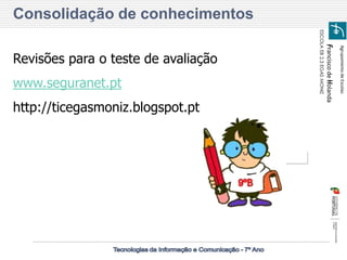 Agrupamento de Escolas 
Francisco de Holanda 
ESCOLA EB 2,3 EGAS MONIZ 
Consolidação de conhecimentos 
Revisões para o teste de avaliação 
www.seguranet.pt 
http://ticegasmoniz.blogspot.pt 
 