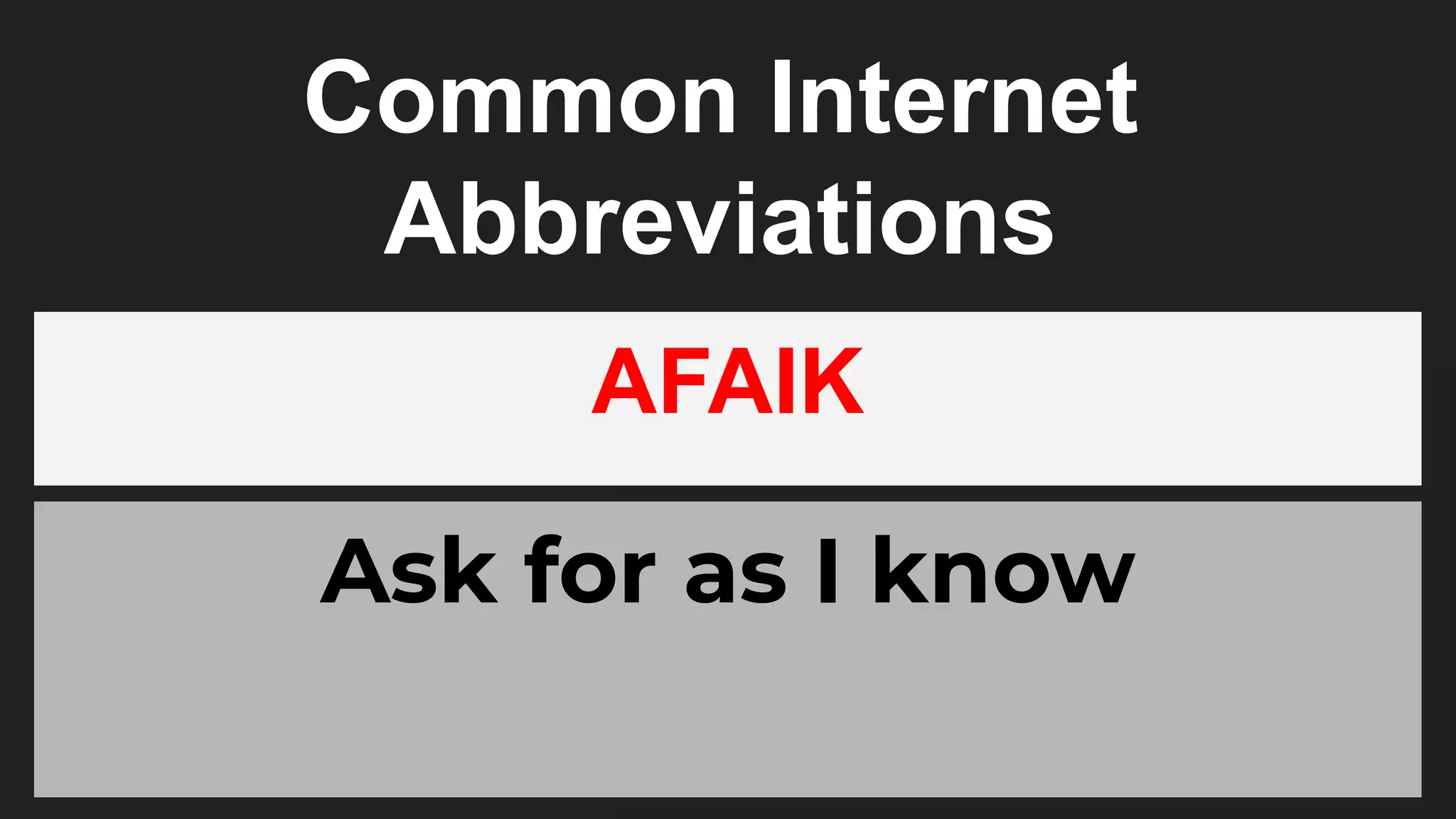 Common Internet
Abbreviations
AFAIK
Ask for as I know
 