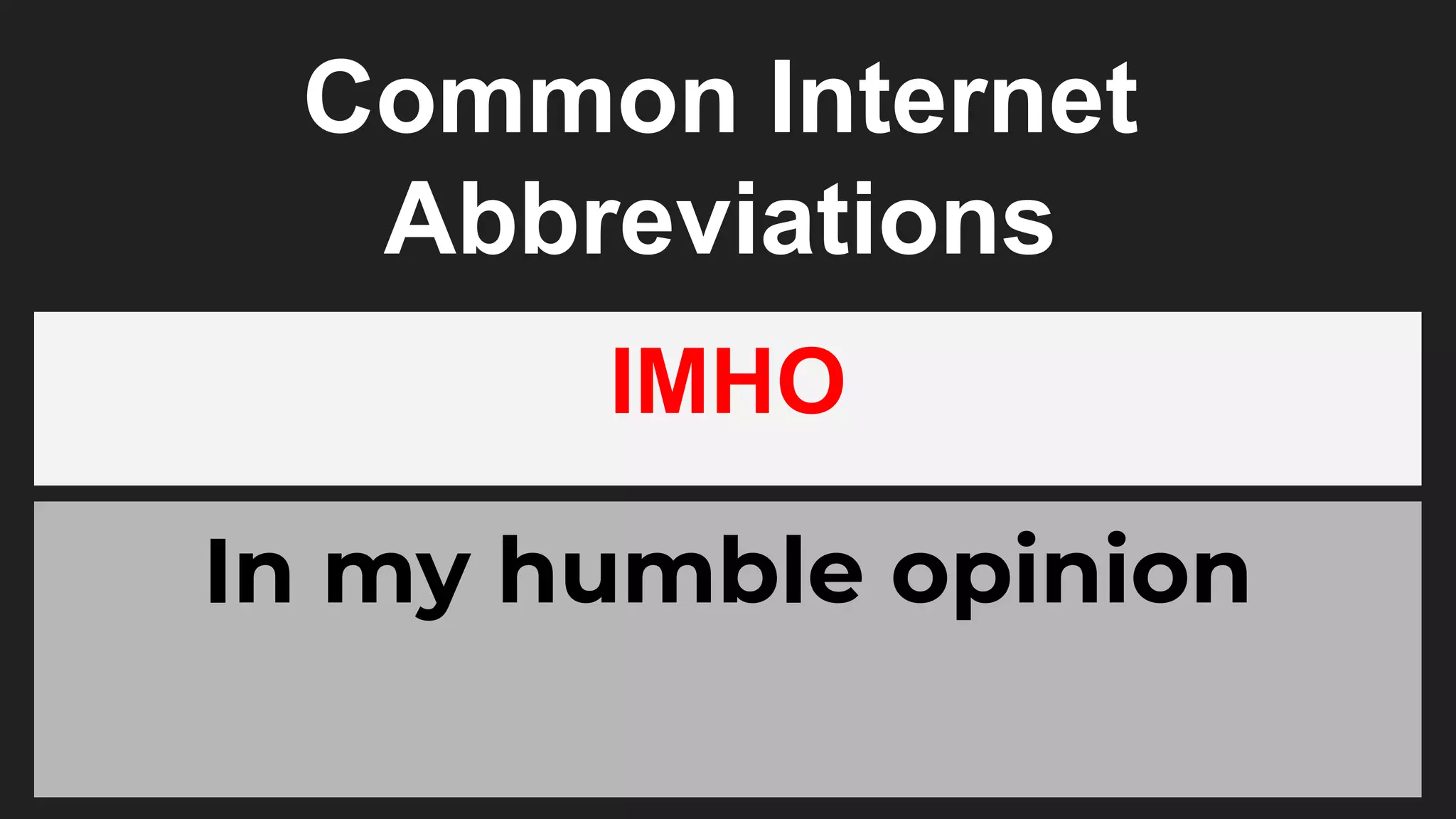 Common Internet
Abbreviations
IMHO
In my humble opinion
 