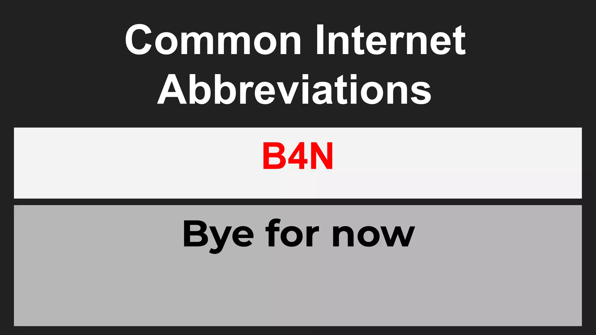 Common Internet
Abbreviations
B4N
Bye for now
 