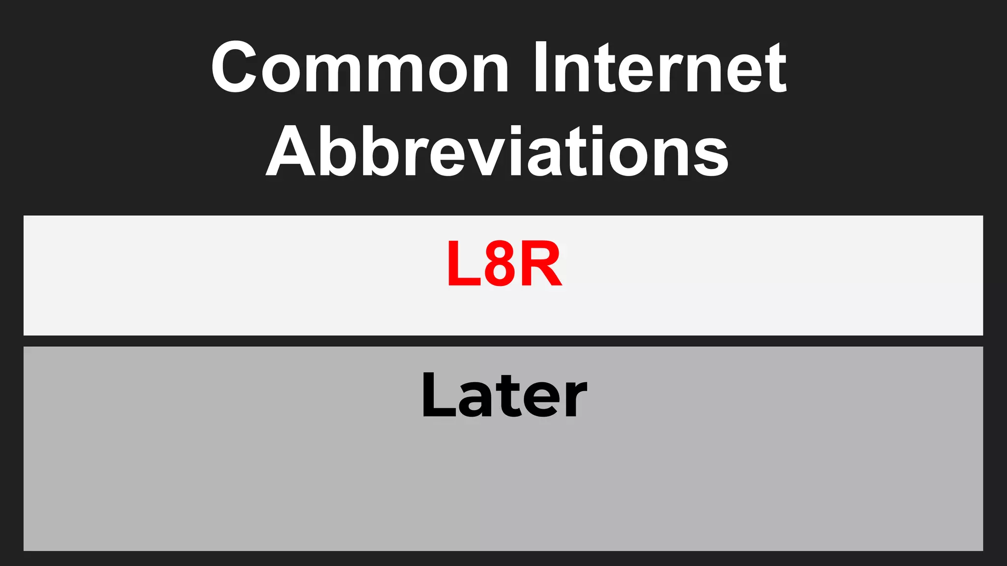 Common Internet
Abbreviations
L8R
Later
 