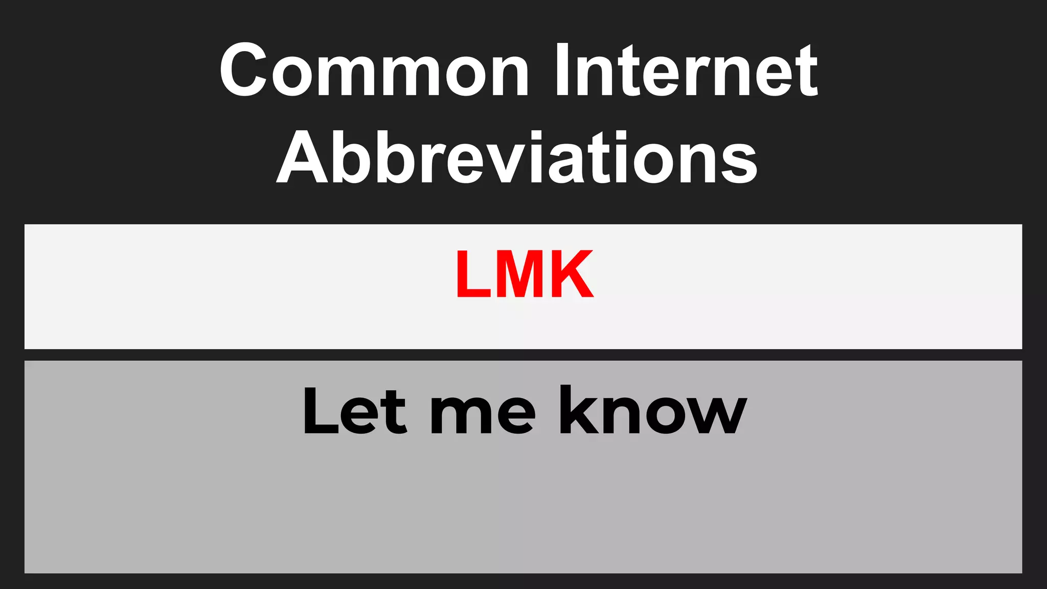 Common Internet
Abbreviations
LMK
Let me know
 