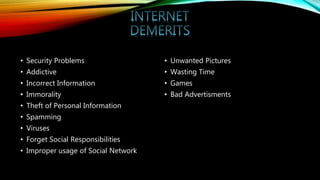 • Security Problems
• Addictive
• Incorrect Information
• Immorality
• Theft of Personal Information
• Spamming
• Viruses
• Forget Social Responsibilities
• Improper usage of Social Network
• Unwanted Pictures
• Wasting Time
• Games
• Bad Advertisments
 