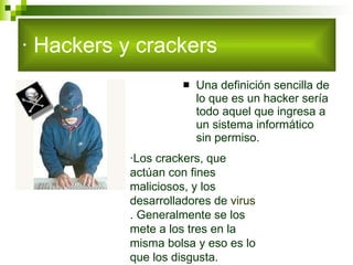 · Hackers y crackers <ul><li>Una definición sencilla de lo que es un hacker sería todo aquel que ingresa a un sistema info...