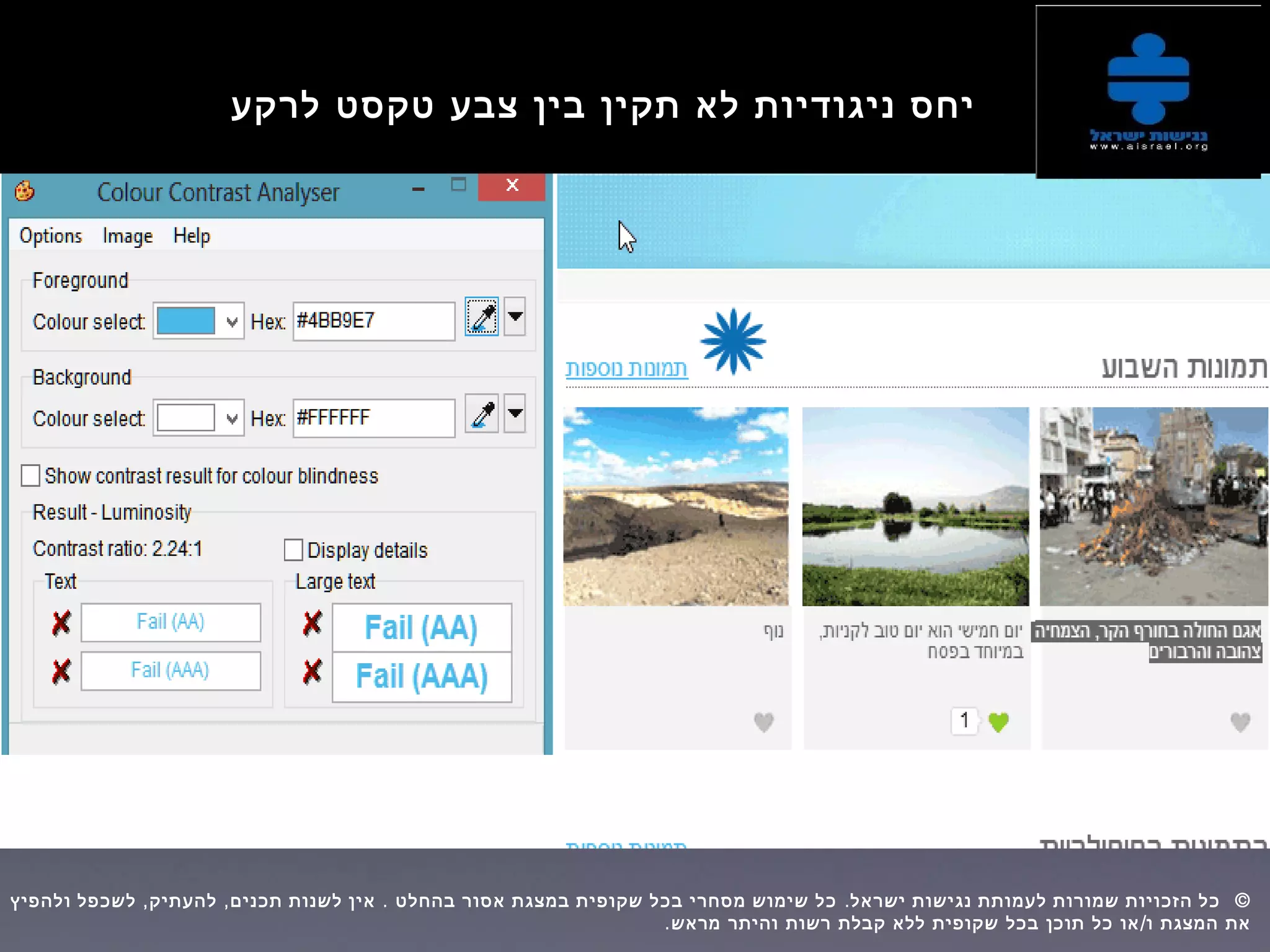 ‫לרקע‬ ‫טקסט‬ ‫צבע‬ ‫בין‬ ‫תקין‬ ‫לא‬ ‫ניגודיות‬ ‫יחס‬
, , . . ©‫ולהפיץ‬ ‫לשכפל‬ ‫להעתיק‬ ‫תכנים‬ ‫לשנות‬ ‫אין‬ ‫בהחלט‬ ‫אסור‬ ‫במצגת‬ ‫שקופית‬ ‫בכל‬ ‫מסחרי‬ ‫שימוש‬ ‫כל‬ ‫ישראל‬ ‫נגישות‬ ‫לעמותת‬ ‫שמורות‬ ‫הזכויות‬ ‫כל‬  
. /‫מראש‬ ‫והיתר‬ ‫רשות‬ ‫קבלת‬ ‫ללא‬ ‫שקופית‬ ‫בכל‬ ‫תוכן‬ ‫כל‬ ‫או‬ ‫ו‬ ‫המצגת‬ ‫את‬
 