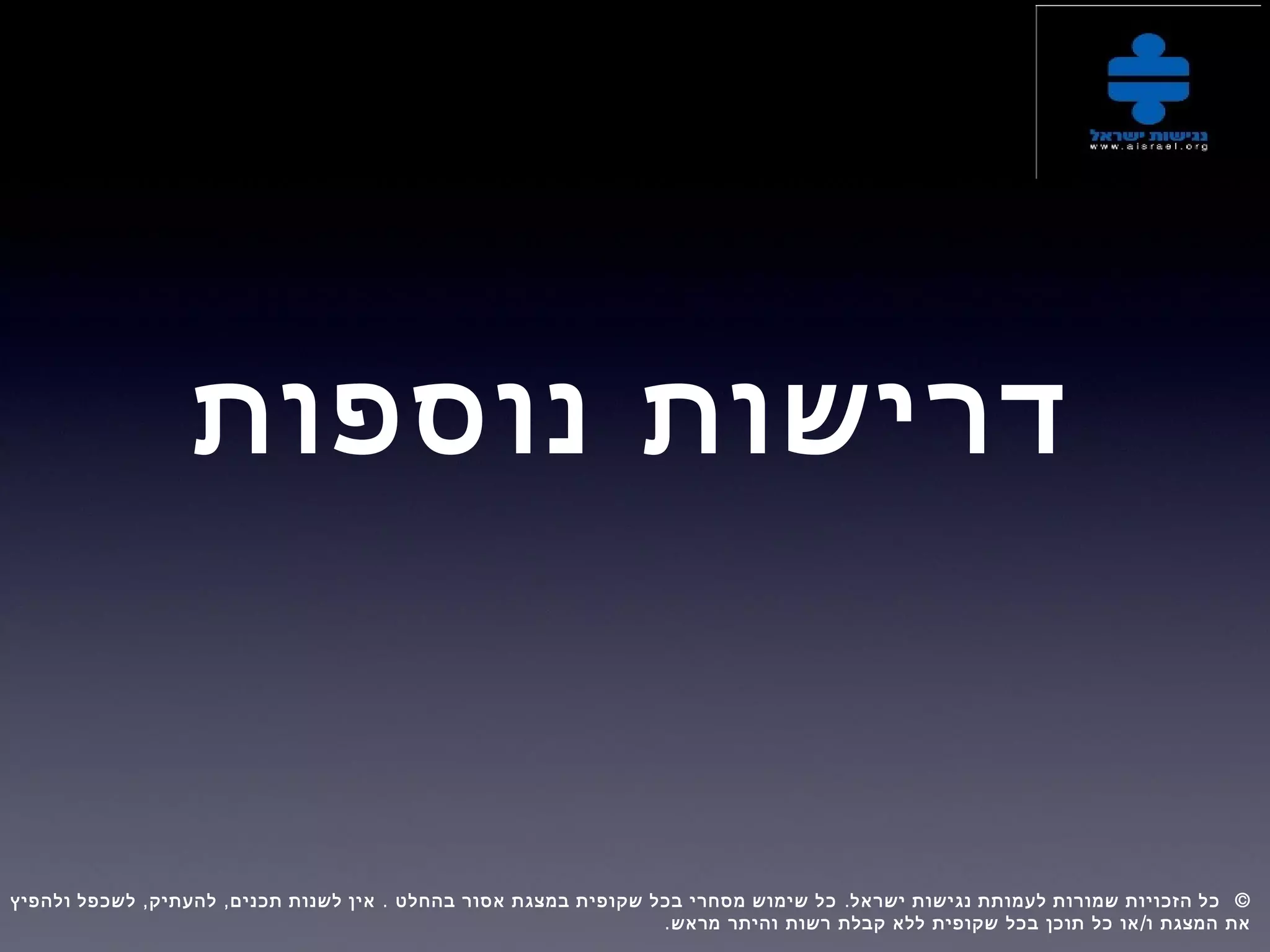 ‫נוספות‬ ‫דרישות‬
, , . . ©‫ולהפיץ‬ ‫לשכפל‬ ‫להעתיק‬ ‫תכנים‬ ‫לשנות‬ ‫אין‬ ‫בהחלט‬ ‫אסור‬ ‫במצגת‬ ‫שקופית‬ ‫בכל‬ ‫מסחרי‬ ‫שימוש‬ ‫כל‬ ‫ישראל‬ ‫נגישות‬ ‫לעמותת‬ ‫שמורות‬ ‫הזכויות‬ ‫כל‬  
. /‫מראש‬ ‫והיתר‬ ‫רשות‬ ‫קבלת‬ ‫ללא‬ ‫שקופית‬ ‫בכל‬ ‫תוכן‬ ‫כל‬ ‫או‬ ‫ו‬ ‫המצגת‬ ‫את‬
 