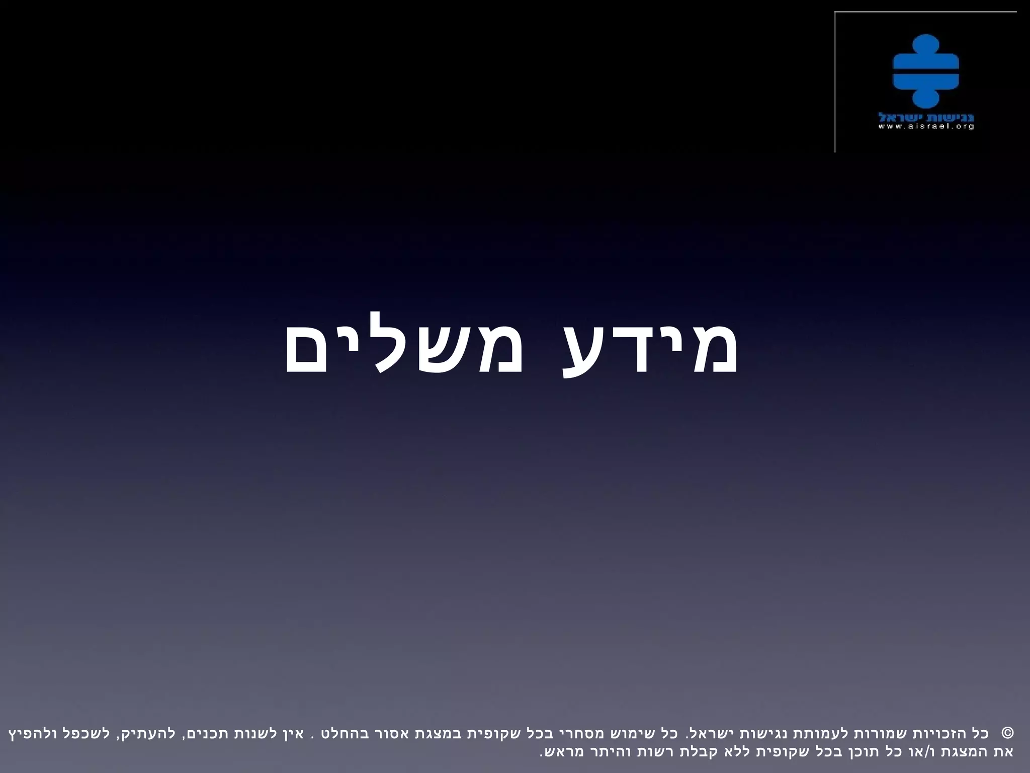 ‫משלים‬ ‫מידע‬
, , . . ©‫ולהפיץ‬ ‫לשכפל‬ ‫להעתיק‬ ‫תכנים‬ ‫לשנות‬ ‫אין‬ ‫בהחלט‬ ‫אסור‬ ‫במצגת‬ ‫שקופית‬ ‫בכל‬ ‫מסחרי‬ ‫שימוש‬ ‫כל‬ ‫ישראל‬ ‫נגישות‬ ‫לעמותת‬ ‫שמורות‬ ‫הזכויות‬ ‫כל‬  
. /‫מראש‬ ‫והיתר‬ ‫רשות‬ ‫קבלת‬ ‫ללא‬ ‫שקופית‬ ‫בכל‬ ‫תוכן‬ ‫כל‬ ‫או‬ ‫ו‬ ‫המצגת‬ ‫את‬
 