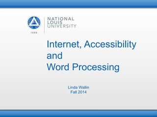 Internet, Accessibility
and
Word Processing
Linda Wallin
Fall 2014
 
