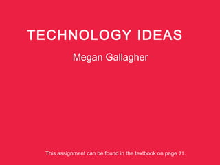TECHNOLOGY IDEAS
Megan Gallagher
This assignment can be found in the textbook on page 21.
 