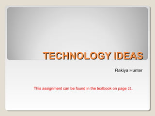 TECHNOLOGY IDEASTECHNOLOGY IDEAS
Rakiya Hunter
This assignment can be found in the textbook on page 21.
 
