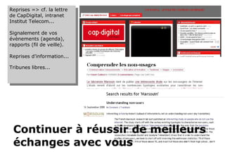 Reprises => cf. la lettre de CapDigital, intranet Institut Telecom... Signalement de vos évènements (agenda), rapports (fil de veille).  Reprises d’information... Tribunes libres... Continuer à réussir de meilleurs échanges avec vous 