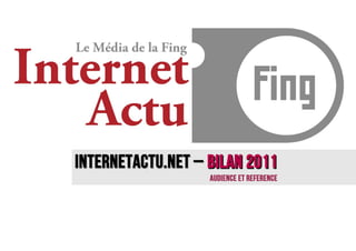 InternetACTU.NET – BILAN 2011
                   AUDIENCE ET REFERENCE
 
