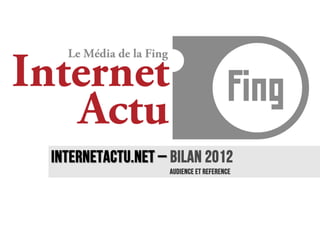 InternetACTU.NET – BILAN 2012
                  AUDIENCE ET REFERENCE
 