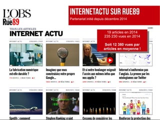 InTERNETACTU SuR RUE89
Partenariat initié depuis décembre 2014
19 articles en 2014
235 230 vues en 2014
Soit 12 380 vues par
articles en moyenne !
19 articles en 2014
235 230 vues en 2014
Soit 12 380 vues par
articles en moyenne !
 