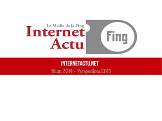 InternetActu.net
Bilan 2014 – Perspectives 2015
 