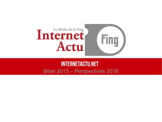 InternetActu.net
Bilan 2015 – Perspectives 2016
 