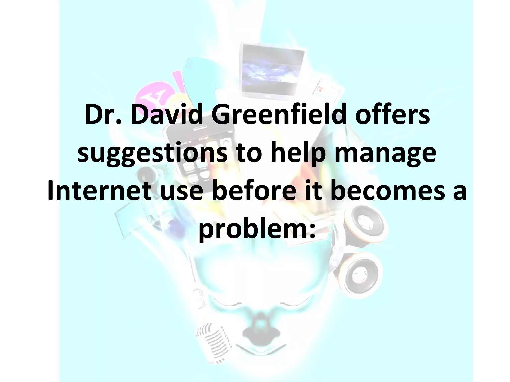 Dr. David Greenfield offers suggestions to help manage Internet use before it becomes a problem: 