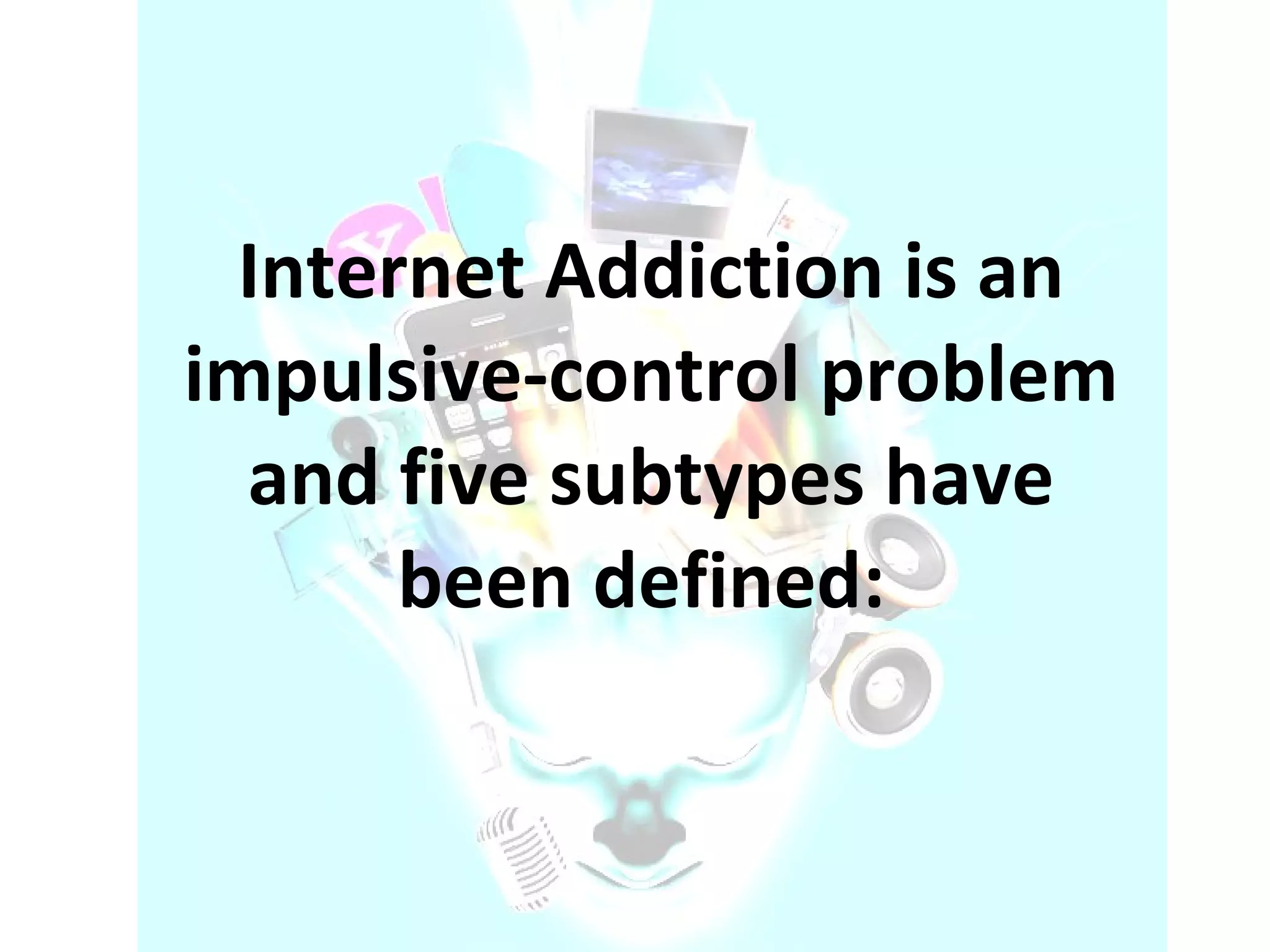 Internet Addiction is an impulsive-control problem and five subtypes have been defined:  