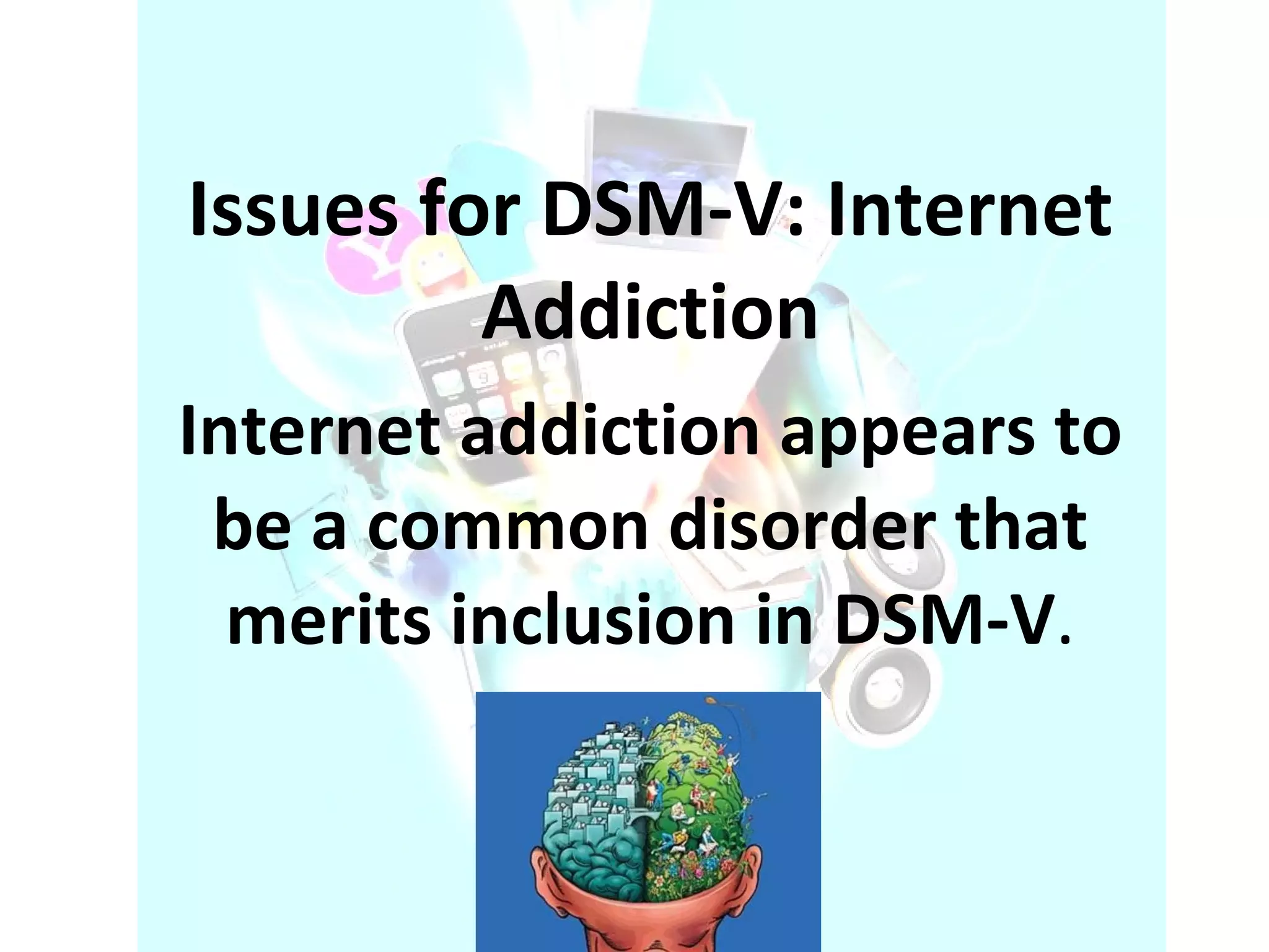 Issues for DSM-V: Internet Addiction Internet addiction appears to be a common disorder that merits inclusion in DSM-V . 