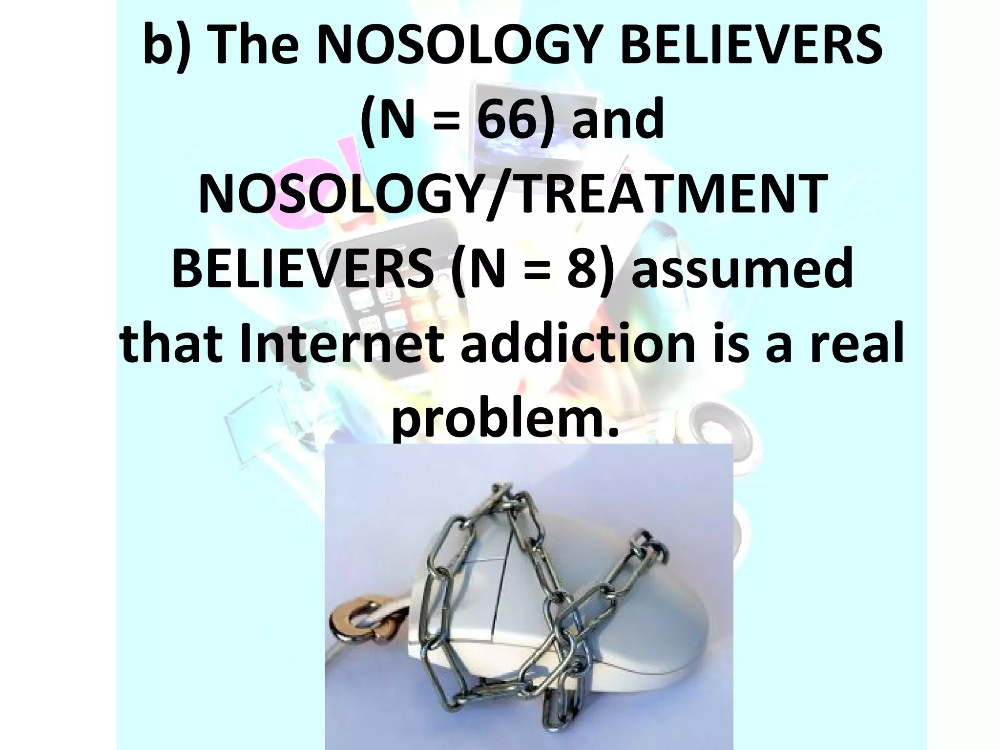 b) The NOSOLOGY BELIEVERS (N = 66) and NOSOLOGY/TREATMENT BELIEVERS (N = 8) assumed that Internet addiction is a real problem.  