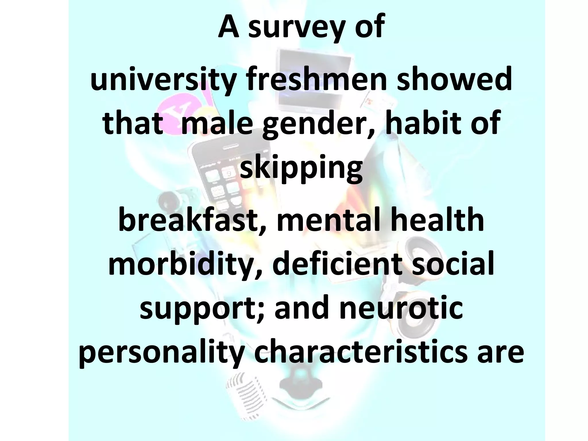 A survey of university freshmen showed that  male gender, habit of skipping breakfast, mental health morbidity, deficient social support; and neurotic personality characteristics are 
