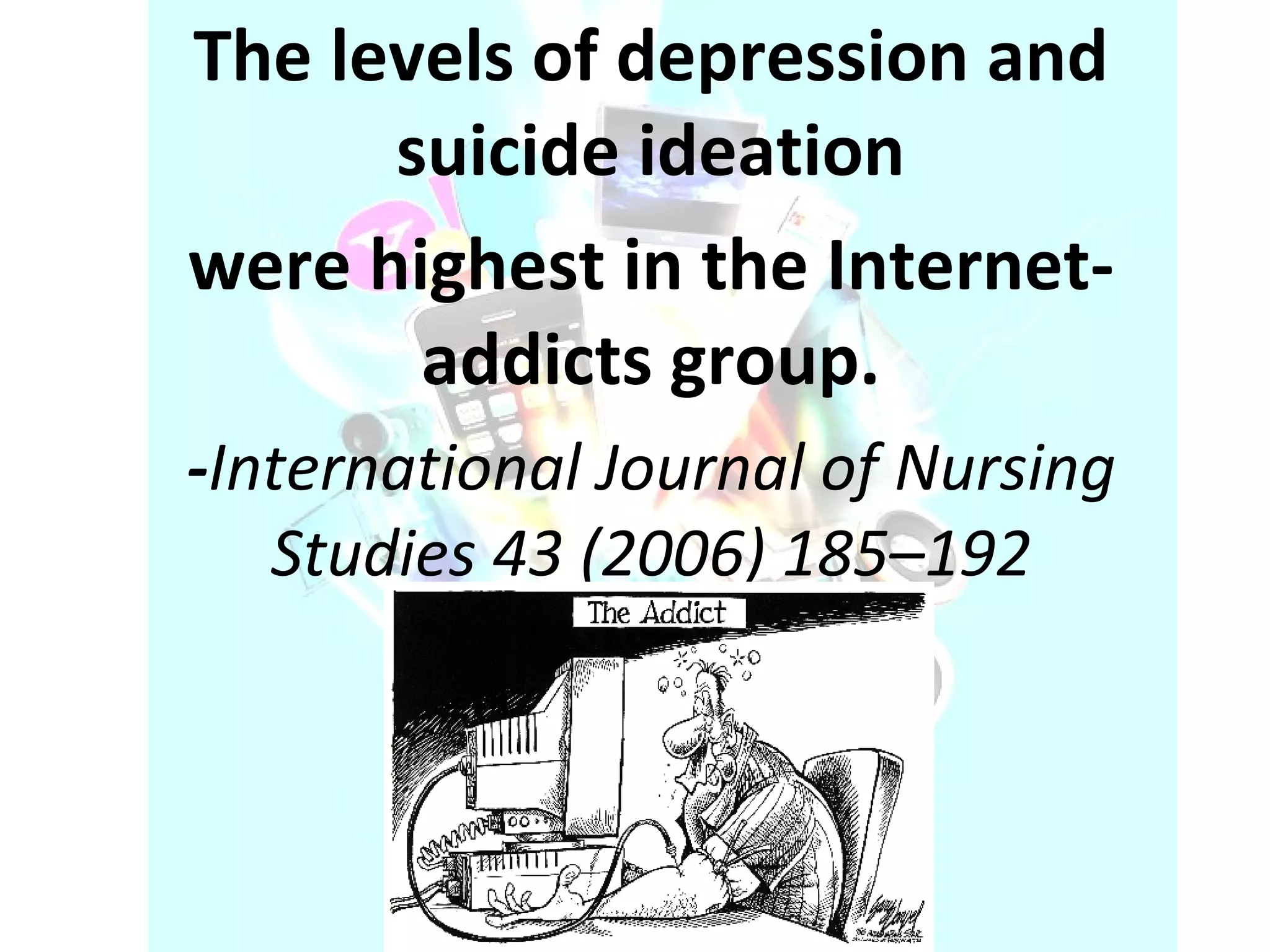 The levels of depression and suicide ideation were highest in the Internet-addicts group. - International Journal of Nursing Studies 43 (2006) 185–192 