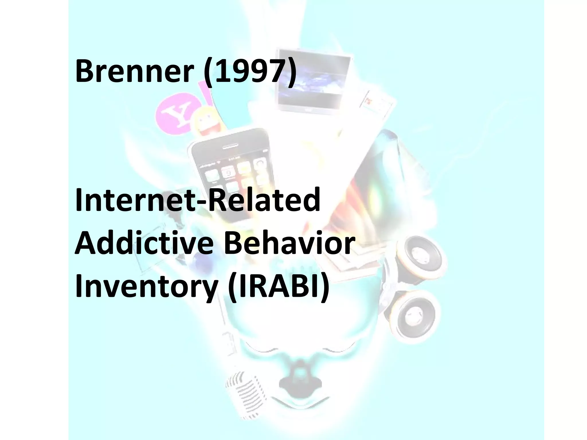 Brenner (1997)  Internet-Related Addictive Behavior Inventory (IRABI) 