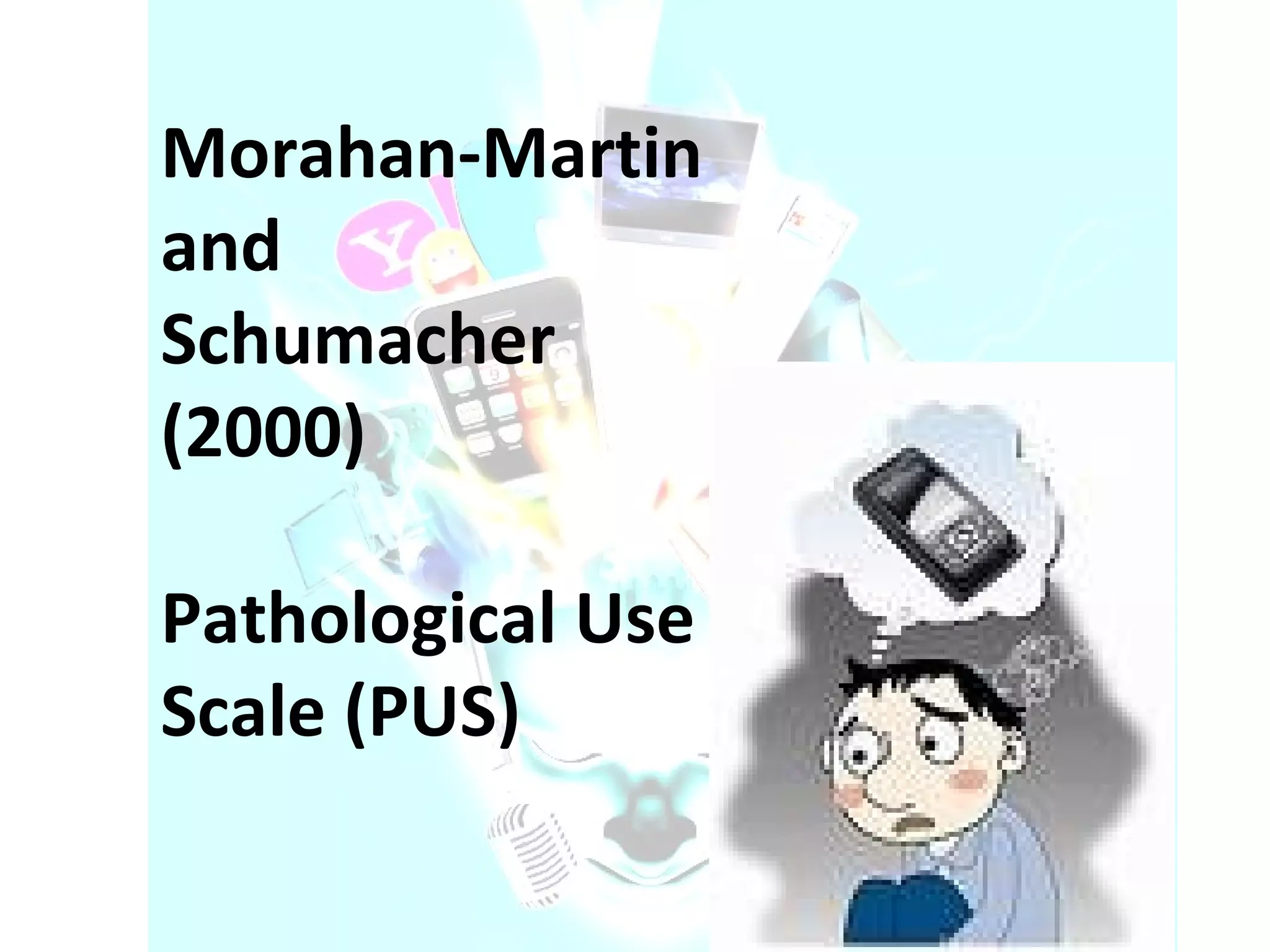 Morahan-Martin and Schumacher (2000) Pathological Use Scale (PUS) 