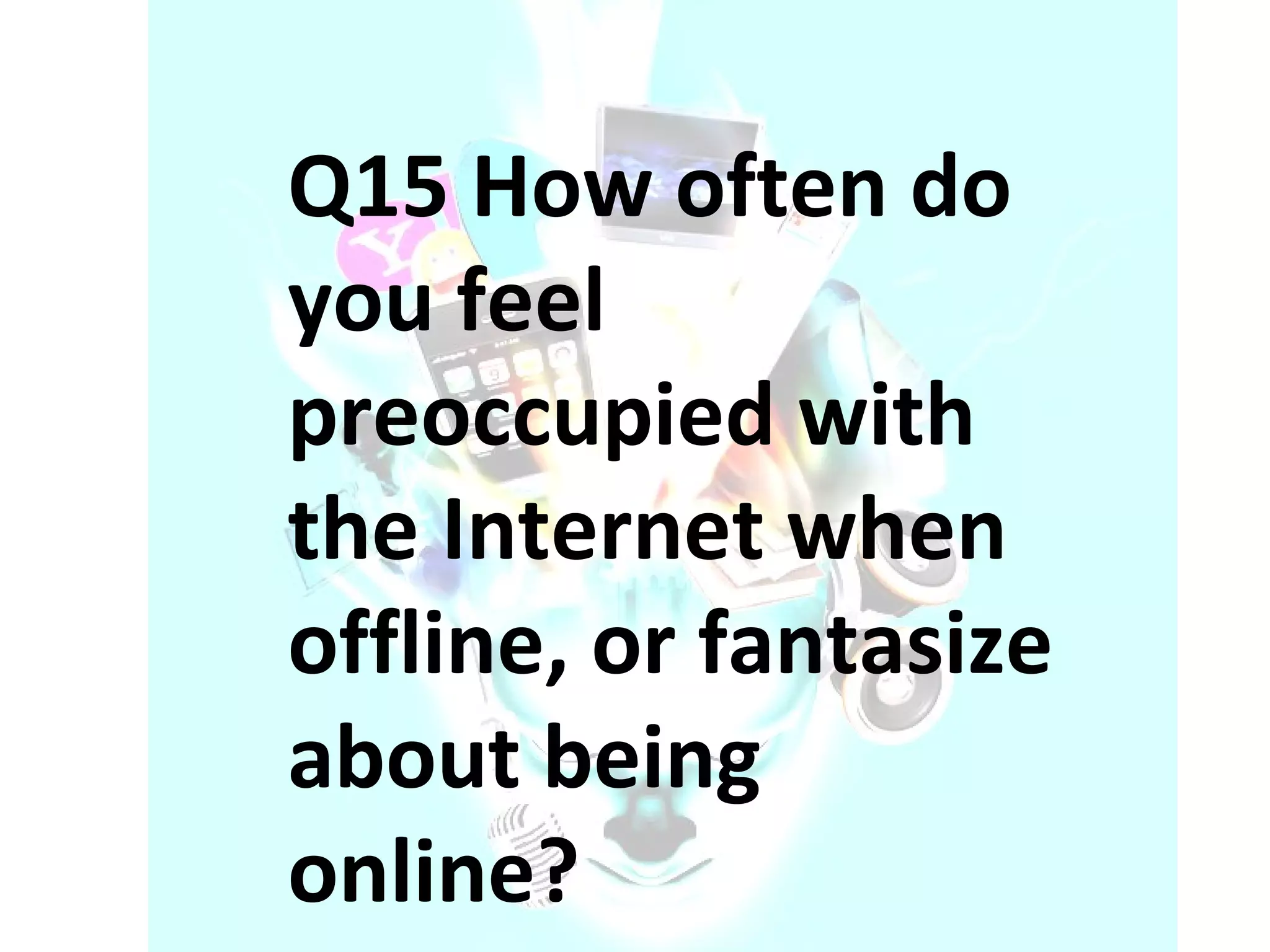 Q15 How often do you feel preoccupied with the Internet when offline, or fantasize about being online? 