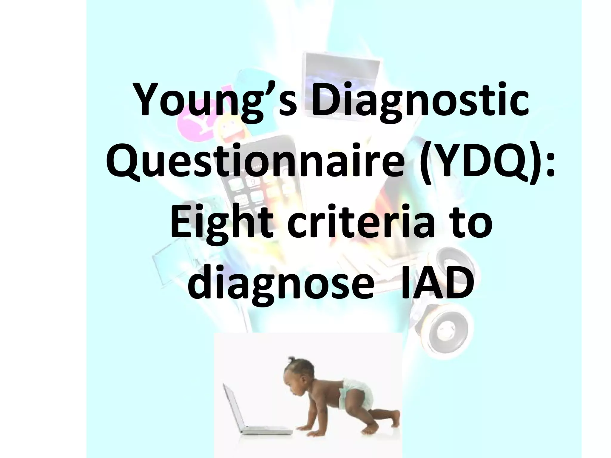 Young’s Diagnostic Questionnaire (YDQ): Eight criteria to diagnose  IAD    