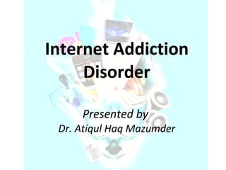 Internet Addiction Disorder Presented by  Dr. Atiqul Haq Mazumder 