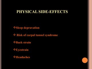 PHYSICAL SIDE-EFFECTS Sleep depravation Risk of carpal tunnel syndrome Back strain Eyestrain Headaches 