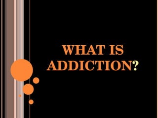 WHAT IS ADDICTION ? 